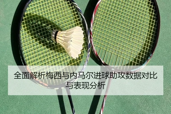 全面解析梅西与内马尔进球助攻数据对比与表现分析